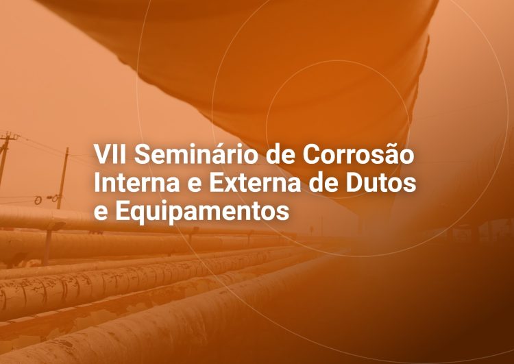 VII Seminário de Corrosão Interna e Externa de Dutos e Equipamentos