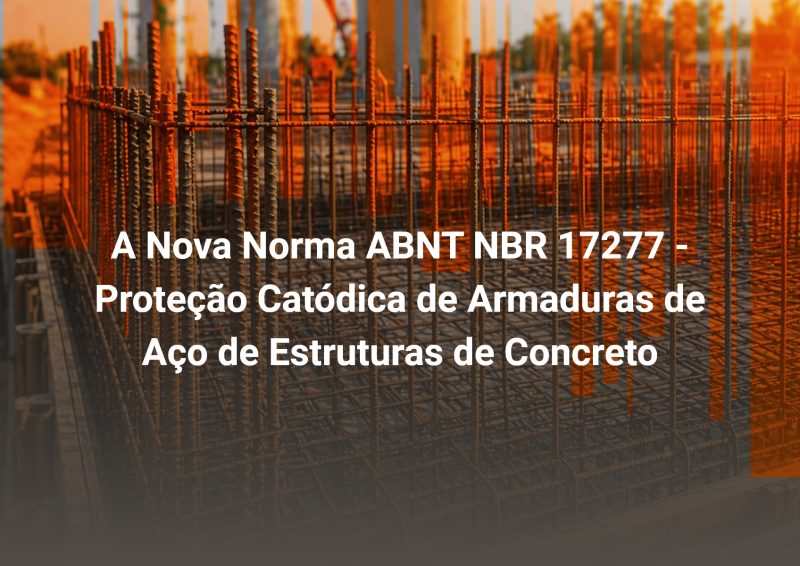A Nova Norma ABNT NBR 17277 - Proteção Catódica de Armaduras de Aço de Estruturas de Concreto
